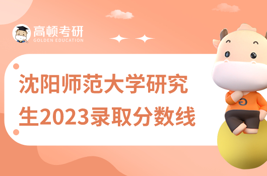沈陽師范大學(xué)研究生2023錄取分?jǐn)?shù)線