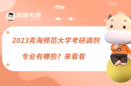 2023青海師范大學(xué)考研調(diào)劑專業(yè)有哪些？來看看