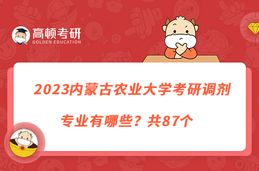 2023內(nèi)蒙古農(nóng)業(yè)大學(xué)考研調(diào)劑專(zhuān)業(yè)有哪些？共87個(gè)