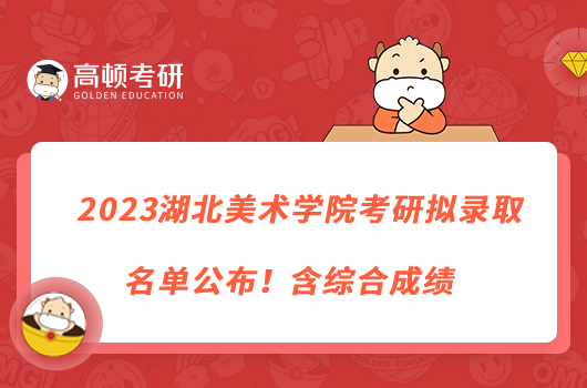 2023湖北美術(shù)學(xué)院考研擬錄取名單公布！含綜合成績