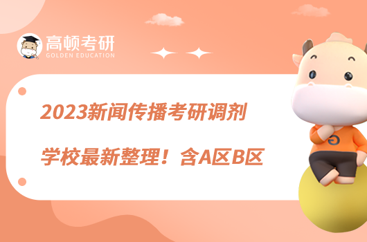 2023新聞傳播考研調(diào)劑學(xué)校最新整理！含A區(qū)B區(qū)