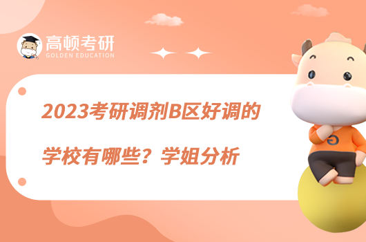 2023考研調(diào)劑B區(qū)好調(diào)的學(xué)校有哪些？學(xué)姐分析