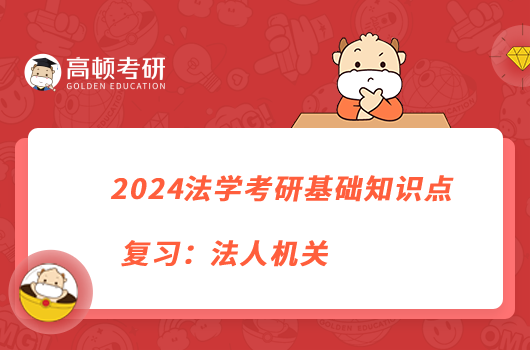 2024法學(xué)考研基礎(chǔ)知識(shí)點(diǎn)復(fù)習(xí):法人機(jī)關(guān)