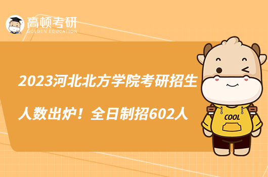 2023河北北方學(xué)院考研招生人數(shù)出爐！全日制招602人