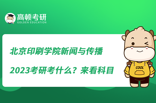 北京印刷學(xué)院新聞與傳播2023考研考什么?來看科目