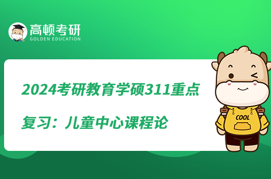 2024考研教育學碩311重點復習：兒童中心課程論