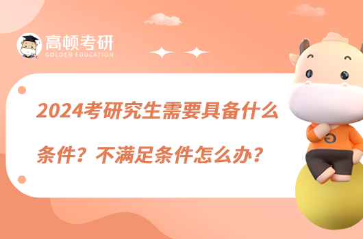 2024考研究生需要具備什么條件？不滿足條件怎么辦？