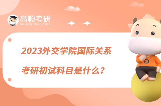 2023外交學(xué)院國(guó)際關(guān)系考研初試科目是什么？