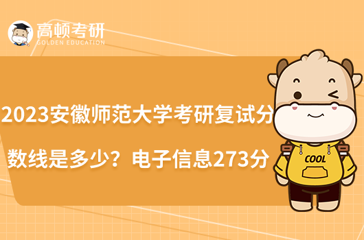 2023安徽師范大學(xué)考研復(fù)試分?jǐn)?shù)線是多少？電子信息273分