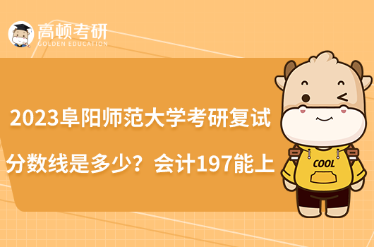 2023阜陽師范大學考研復(fù)試分數(shù)線是多少？會計197能上