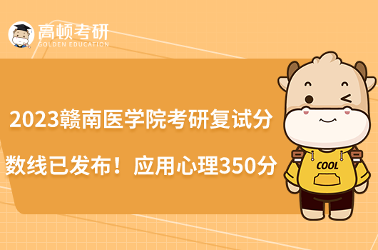 2023贛南醫(yī)學(xué)院考研復(fù)試分?jǐn)?shù)線已發(fā)布！應(yīng)用心理350分
