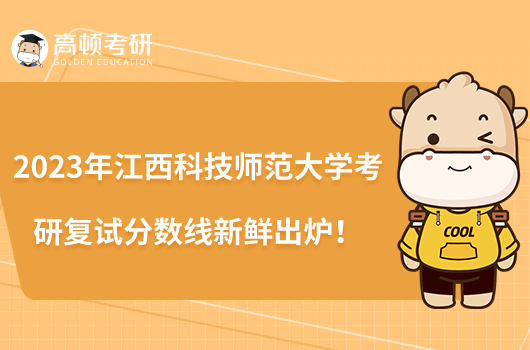 2023年江西科技師范大學(xué)考研復(fù)試分數(shù)線新鮮出爐！