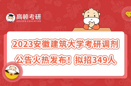 2023安徽建筑大學(xué)考研調(diào)劑公告火熱發(fā)布！擬招349人