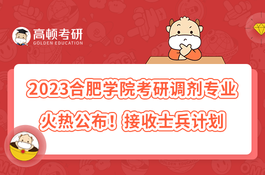 2023合肥學院考研調(diào)劑專業(yè)火熱公布！接收士兵計劃