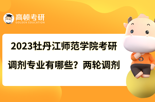 2023牡丹江師范學院考研調(diào)劑專業(yè)有哪些？兩輪調(diào)劑