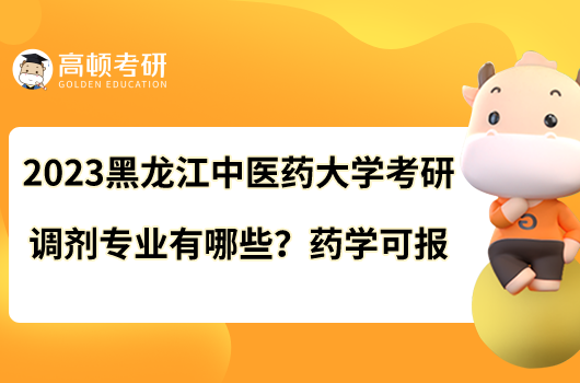 2023黑龍江中醫(yī)藥大學(xué)考研調(diào)劑專業(yè)有哪些？藥學(xué)可報(bào)