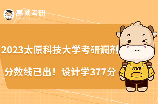 2023太原科技大學(xué)考研調(diào)劑分?jǐn)?shù)線已出!設(shè)計(jì)學(xué)377分
