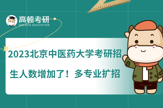 2023北京中醫(yī)藥大學(xué)考研招生人數(shù)增加了！多專業(yè)擴(kuò)招