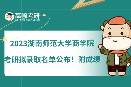 2023湖南師范大學(xué)商學(xué)院考研擬錄取名單公布！附成績