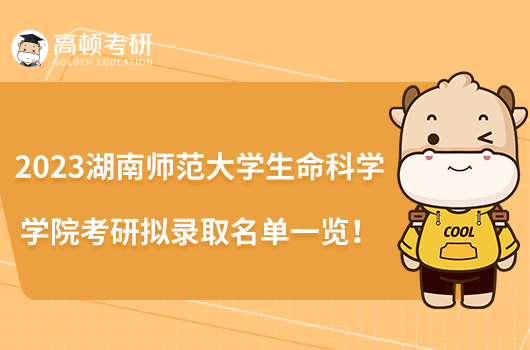 2023湖南師范大學(xué)生命科學(xué)學(xué)院考研擬錄取名單一覽！