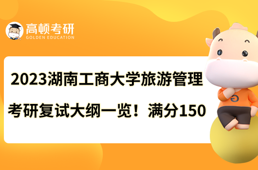 2023湖南工商大學(xué)旅游管理考研復(fù)試大綱一覽！滿分150