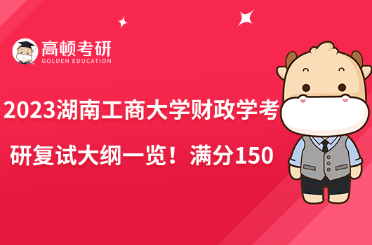 2023湖南工商大學(xué)財(cái)政學(xué)考研復(fù)試大綱一覽！滿分150