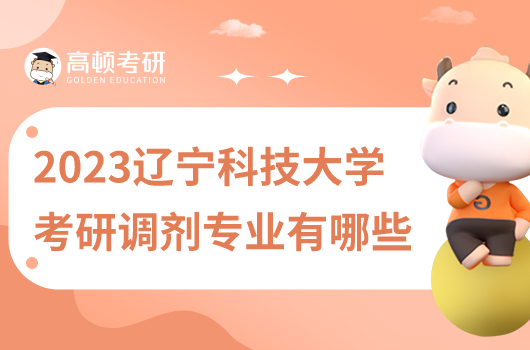 2023年遼寧科技大學考研調(diào)劑專業(yè)有哪些
