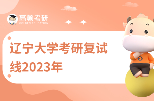 2023年遼寧大學(xué)考研復(fù)試線(xiàn)多少分？