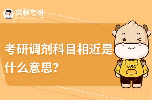 考研調(diào)劑科目相近是什么意思？