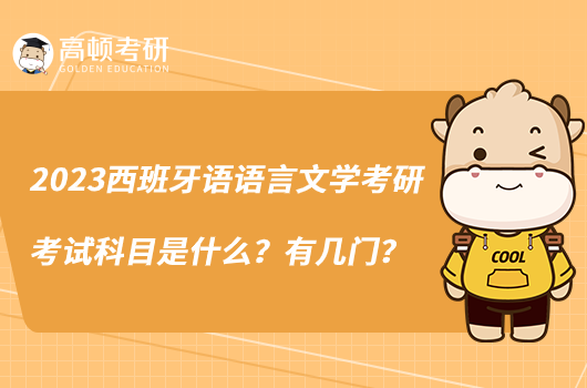 2023西班牙語(yǔ)語(yǔ)言文學(xué)考研考試科目是什么？有幾門(mén)？