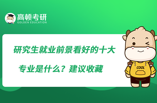 研究生就業(yè)前景看好的十大專(zhuān)業(yè)是什么？建議收藏
