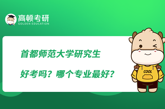 首都師范大學(xué)研究生好考嗎？哪個專業(yè)最好？