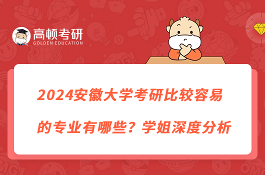 2024安徽大學(xué)考研比較容易的專(zhuān)業(yè)有哪些？學(xué)姐深度分析