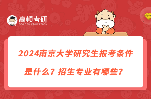 2024南京大學(xué)研究生報(bào)考條件是什么？招生專(zhuān)業(yè)有哪些？