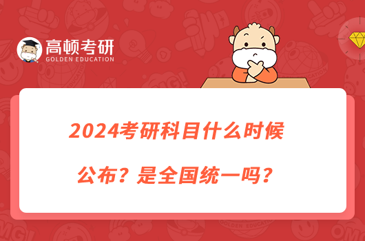 2024考研科目什么時(shí)候公布？是全國統(tǒng)一嗎？