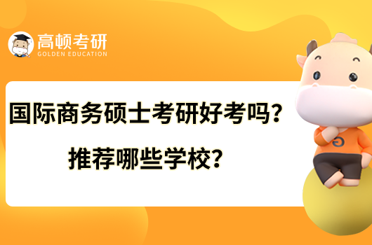 國(guó)際商務(wù)碩士考研好考嗎？推薦哪些學(xué)校？