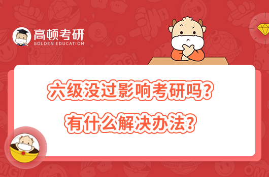 六級(jí)沒(méi)過(guò)影響考研嗎？有什么解決辦法？