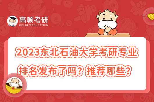 2023東北石油大學考研專業(yè)排名發(fā)布了嗎？推薦哪些？
