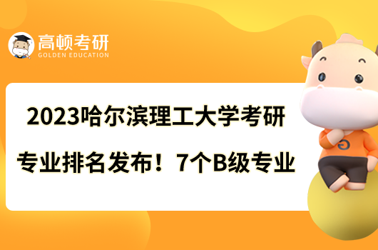 2023哈爾濱理工大學考研專業(yè)排名發(fā)布！7個B級專業(yè)