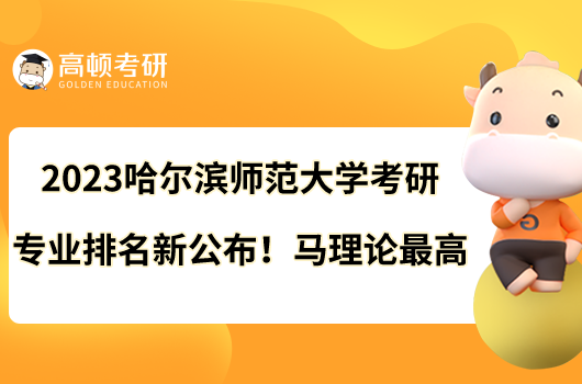 2023哈爾濱師范大學(xué)考研專業(yè)排名新公布！馬理論最高