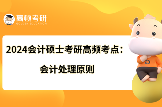 2024會計碩士考研高頻考點(diǎn)：會計處理原則
