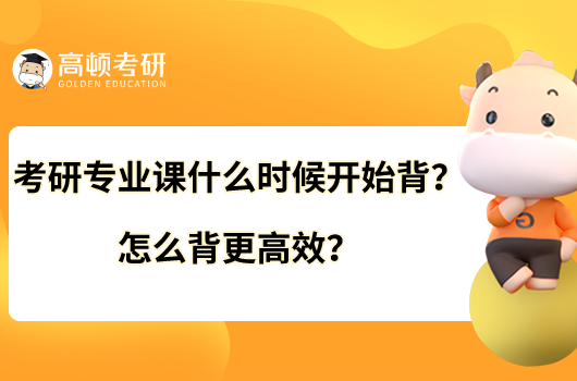 考研專業(yè)課什么時候開始背？怎么背更高效？