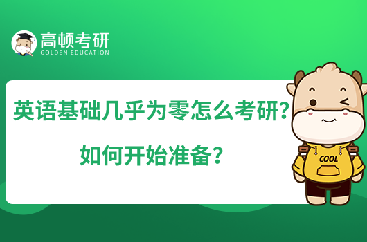英語基礎(chǔ)幾乎為零怎么考研？如何開始準(zhǔn)備？
