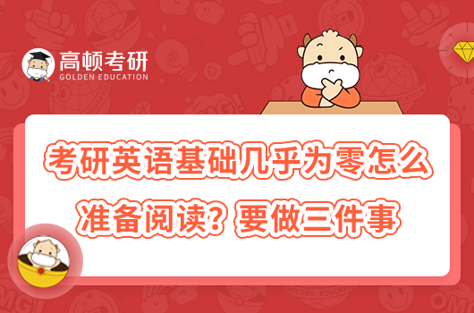 考研英語(yǔ)基礎(chǔ)幾乎為零怎么準(zhǔn)備閱讀?要做三件事