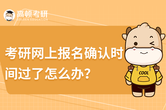 考研網(wǎng)上報名確認時間過了怎么辦？