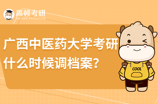廣西中醫(yī)藥大學(xué)考研什么時候調(diào)檔案？